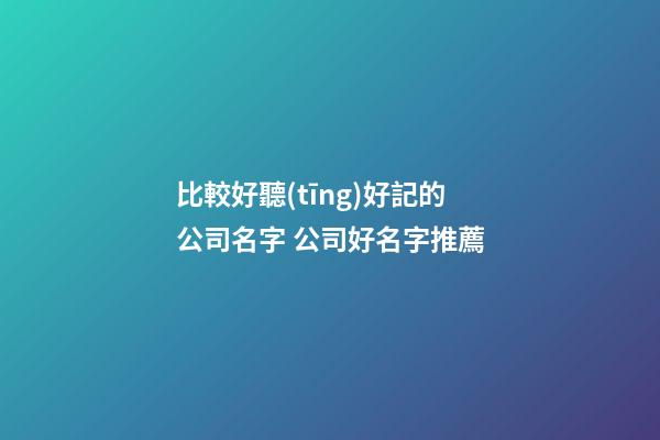 比較好聽(tīng)好記的公司名字 公司好名字推薦-第1張-公司起名-玄機(jī)派